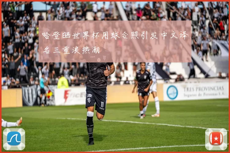 哈登晒世界杯用球合照引发中文译名三重浪热潮