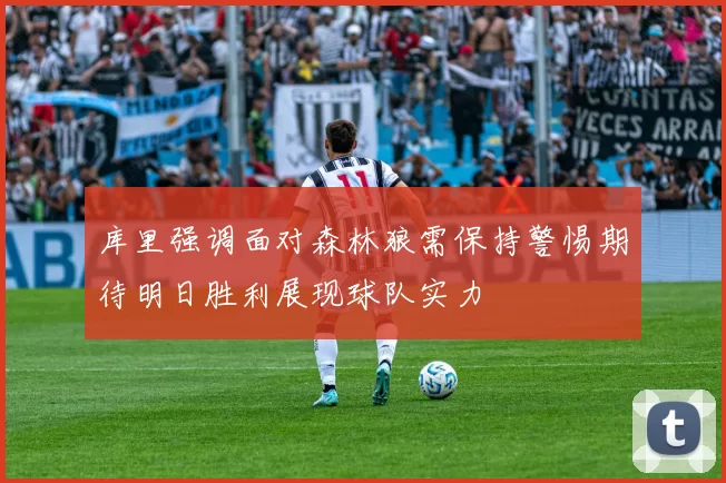 库里强调面对森林狼需保持警惕期待明日胜利展现球队实力