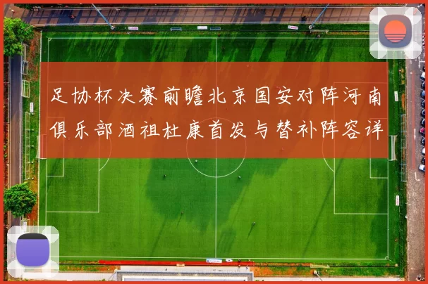 足协杯决赛前瞻北京国安对阵河南俱乐部酒祖杜康首发与替补阵容详解