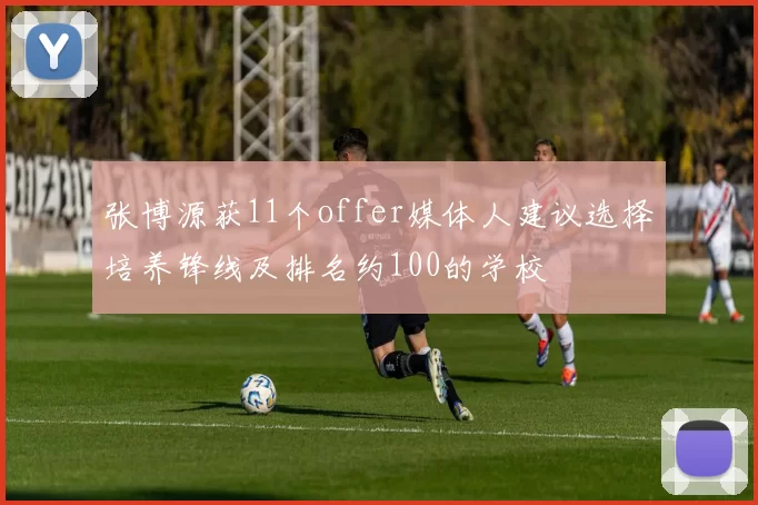 张博源获11个offer媒体人建议选择培养锋线及排名约100的学校
