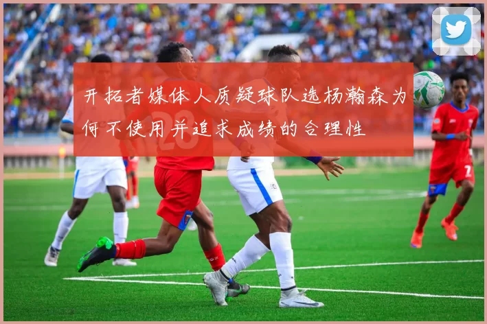 开拓者媒体人质疑球队选杨瀚森为何不使用并追求成绩的合理性