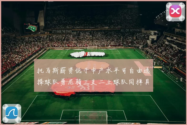 托马斯薪资低于中产水平可自由选择球队勇尼骑三支二土球队同样具竞争力