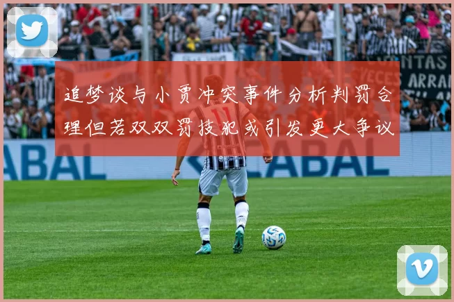 追梦谈与小贾冲突事件分析判罚合理但若双双罚技犯或引发更大争议