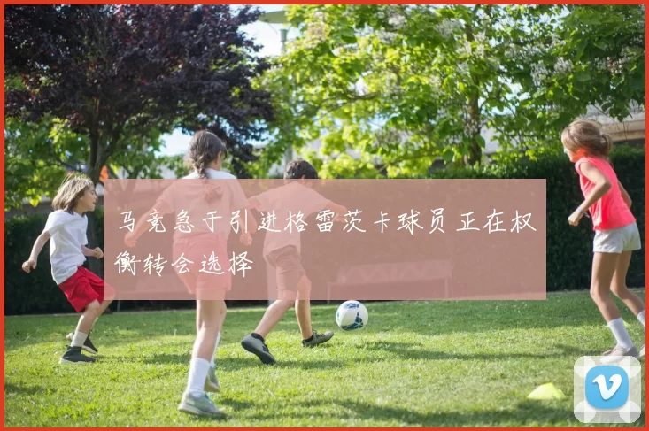 马竞急于引进格雷茨卡球员正在权衡转会选择