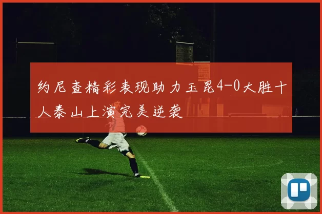 约尼查精彩表现助力玉昆4-0大胜十人泰山上演完美逆袭
