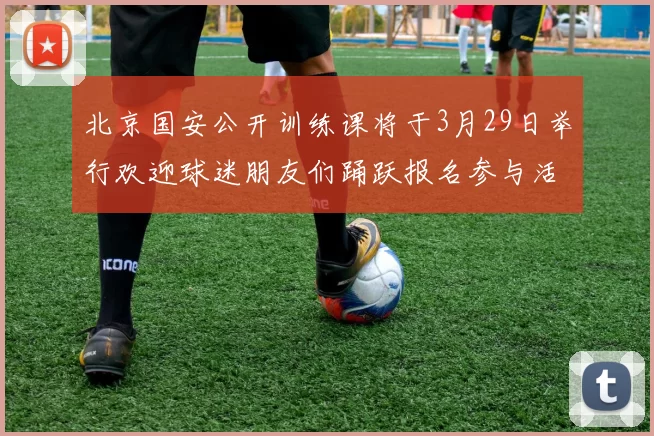 北京国安公开训练课将于3月29日举行欢迎球迷朋友们踊跃报名参与活动