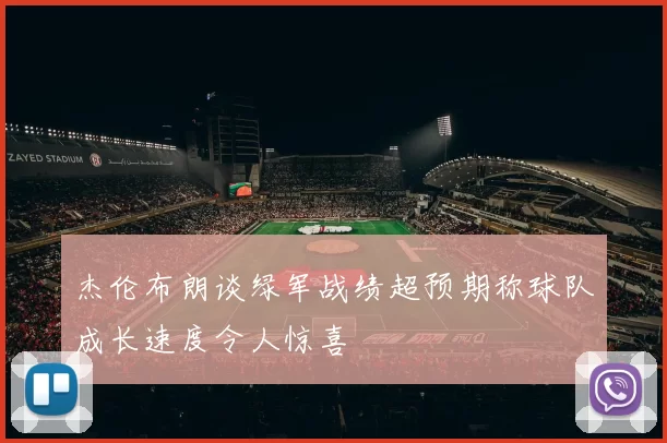 杰伦布朗谈绿军战绩超预期称球队成长速度令人惊喜
